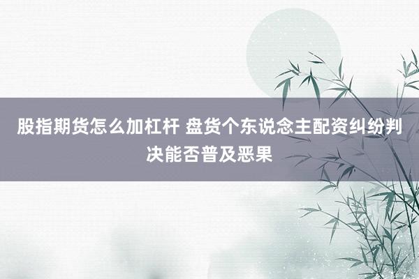 股指期货怎么加杠杆 盘货个东说念主配资纠纷判决能否普及恶果