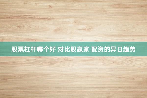 股票杠杆哪个好 对比股赢家 配资的异日趋势