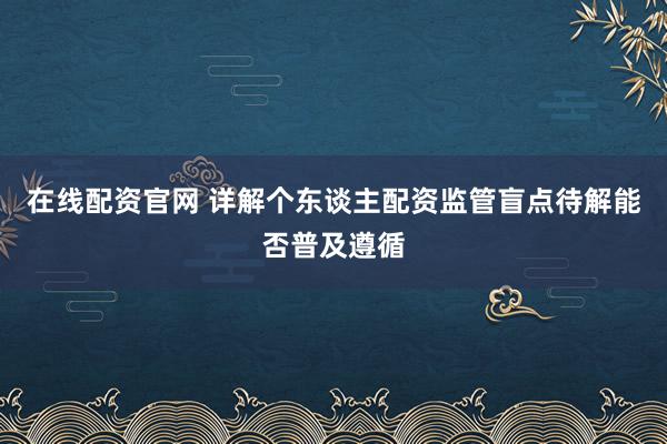 在线配资官网 详解个东谈主配资监管盲点待解能否普及遵循