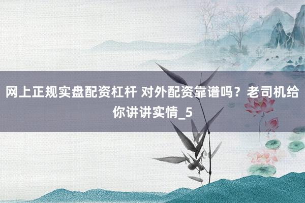网上正规实盘配资杠杆 对外配资靠谱吗？老司机给你讲讲实情_5