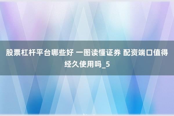 股票杠杆平台哪些好 一图读懂证券 配资端口值得经久使用吗_5