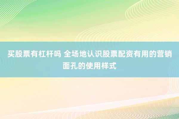 买股票有杠杆吗 全场地认识股票配资有用的营销面孔的使用样式