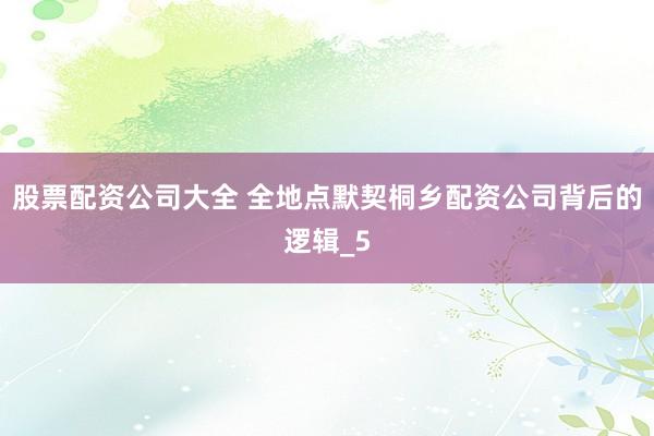 股票配资公司大全 全地点默契桐乡配资公司背后的逻辑_5