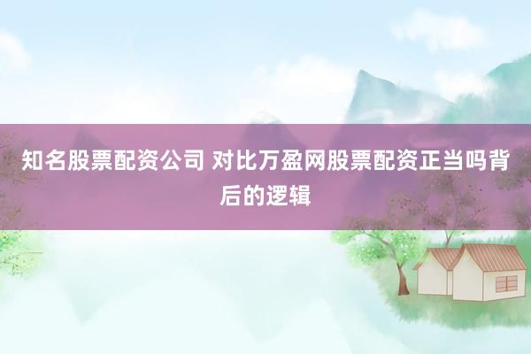 知名股票配资公司 对比万盈网股票配资正当吗背后的逻辑